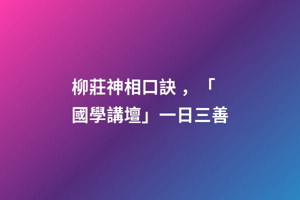 柳莊神相口訣，「國學講壇」一日三善-第1張-觀點-玄機派